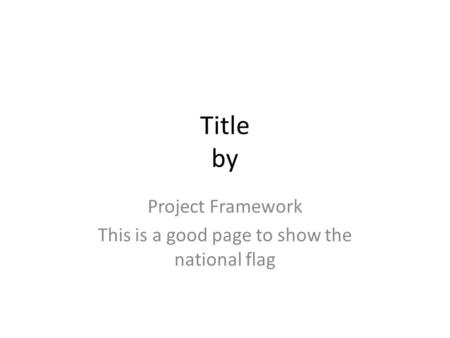 Title by Project Framework This is a good page to show the national flag.