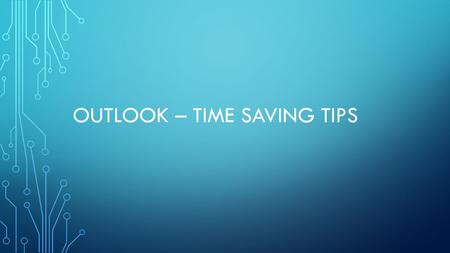OUTLOOK – TIME SAVING TIPS. KEYBOARD SHORTCUTS Ctrl+R: reply to email Alt+R: reply to all in email or switch to the work week calendar view Alt+W: forward.