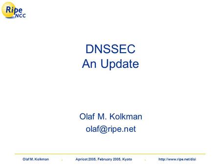 Olaf M. Kolkman. Apricot 2005, February 2005, Kyoto.  DNSSEC An Update Olaf M. Kolkman