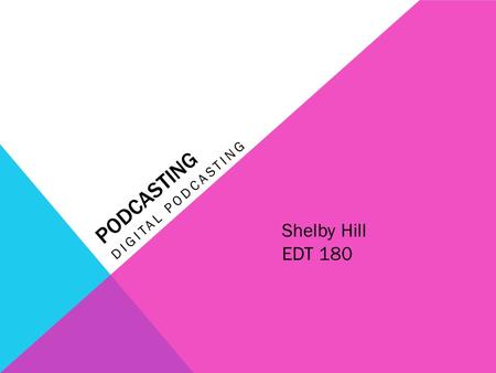 PODCASTING DIGITAL PODCASTING Shelby Hill EDT 180.