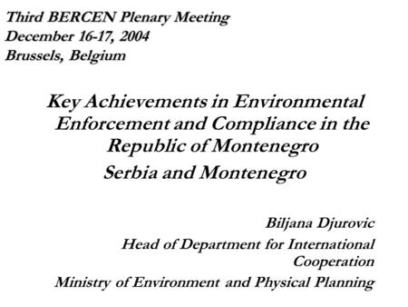 Third BERCEN Plenary Meeting December 16-17, 2004 Brussels, Belgium Key Achievements in Environmental Enforcement and Compliance in the Republic of Montenegro.