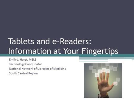 Tablets and e-Readers: Information at Your Fingertips Emily J. Hurst, MSLS Technology Coordinator National Network of Libraries of Medicine South Central.