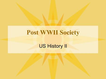 Post WWII Society US History II. Affluent Society US productivity increasing –American demands for good and services increasing –Postwar years families/people.