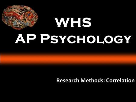 WHS AP Psychology Research Methods: Correlation. I CAN ANSWER How do psychologists use the scientific method to study behavior and mental processes? What.