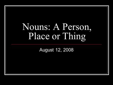 Nouns: A Person, Place or Thing August 12, 2008. What is a noun? A noun is the subject of a sentence A noun is a person, place or thing In the following.