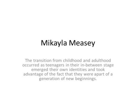 Mikayla Measey The transition from childhood and adulthood occurred as teenagers in their in-between stage emerged their own identities and took advantage.