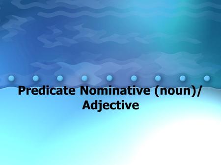 Predicate Nominative (noun)/ Adjective