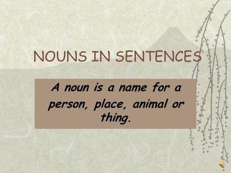 NOUNS IN SENTENCES A noun is a name for a person, place, animal or thing.