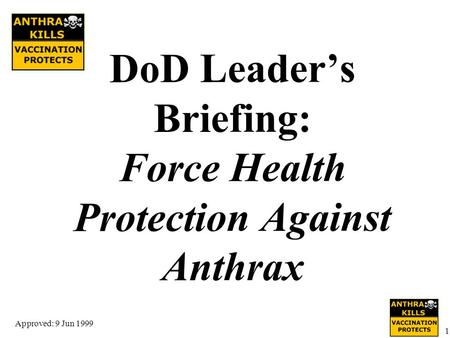 Approved: 9 Jun 1999 1 DoD Leader’s Briefing: Force Health Protection Against Anthrax.