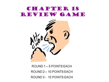 CHAPTER 18 Review game ROUND 1 – 5 POINTS EACH ROUND 2 – 10 POINTS EACH ROUND 3 - 15 POINTS EACH.