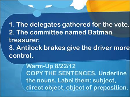1. The delegates gathered for the vote. 2. The committee named Batman treasurer. 3. Antilock brakes give the driver more control. Warm-Up 8/22/12 COPY.