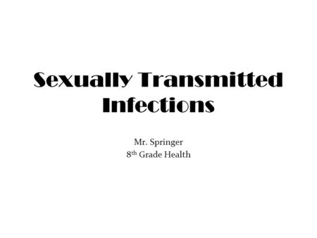 Sexually Transmitted Infections Mr. Springer 8 th Grade Health.
