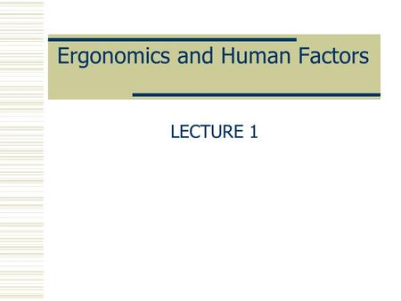 Ergonomics and Human Factors LECTURE 1. HISTORY OF ERGONOMICS  In the early 1900’s, the production of industry was still largely dependent on human power/motion,