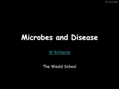 14/10/2015 Microbes and Disease W Richards The Weald School.