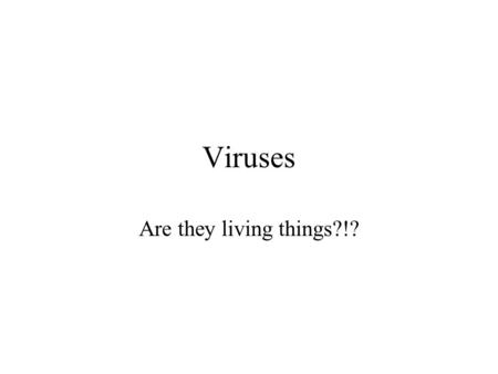 Viruses Are they living things?!?.