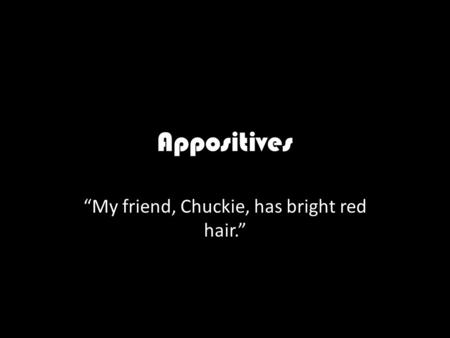 Appositives “My friend, Chuckie, has bright red hair.”