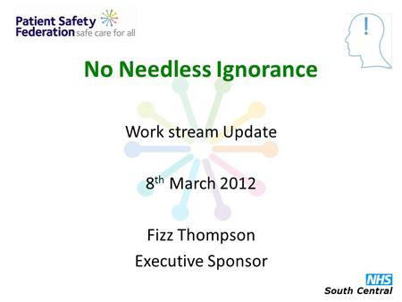 No Needless Ignorance Work stream Update 8 th March 2012 Fizz Thompson Executive Sponsor South Central.