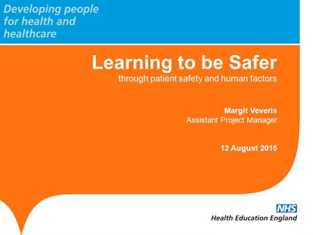 Learning to be Safer through patient safety and human factors Margit Veveris Assistant Project Manager 12 August 2015.