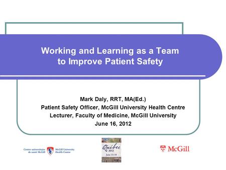 Working and Learning as a Team to Improve Patient Safety Mark Daly, RRT, MA(Ed.) Patient Safety Officer, McGill University Health Centre Lecturer, Faculty.