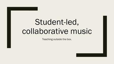 Student-led, collaborative music Teaching outside the box.
