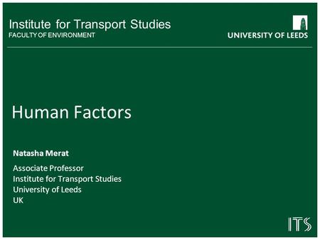Institute for Transport Studies FACULTY OF ENVIRONMENT Human Factors Natasha Merat Associate Professor Institute for Transport Studies University of Leeds.