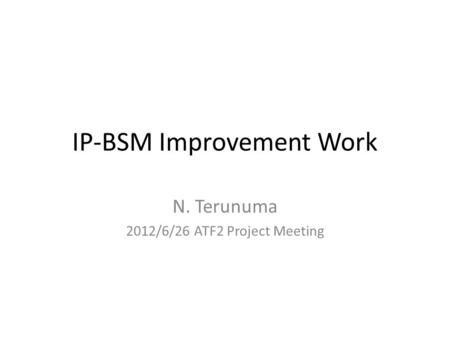 IP-BSM Improvement Work N. Terunuma 2012/6/26 ATF2 Project Meeting.