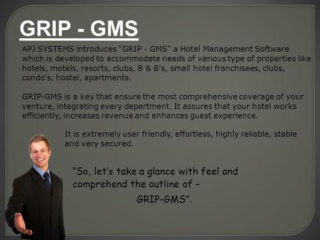APJ SYSTEMS introduces “GRIP - GMS” a Hotel Management Software which is developed to accommodate needs of various type of properties like hotels, motels,
