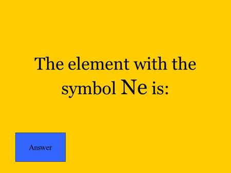 The element with the symbol Ne is: Answer. The element with the symbol Be is: Answer.