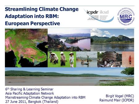 Streamlining Climate Change Adaptation into RBM: European Perspective Birgit Vogel (MRC) Raimund Mair (ICPDR) 6 th Sharing & Learning Seminar Asia Pacific.