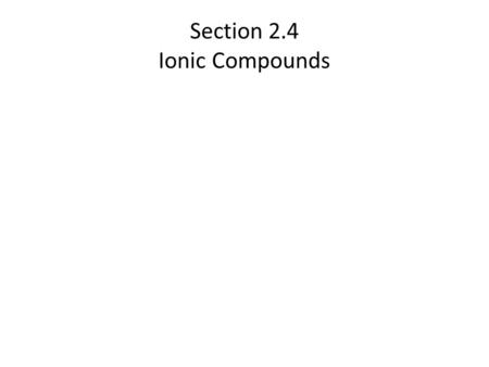 Section 2.4 Ionic Compounds. Ionic Compounds In this section… a.Monatomic and Polyatomic ions b.Ionic compound formulas c.Naming ionic compounds d.Covalent.