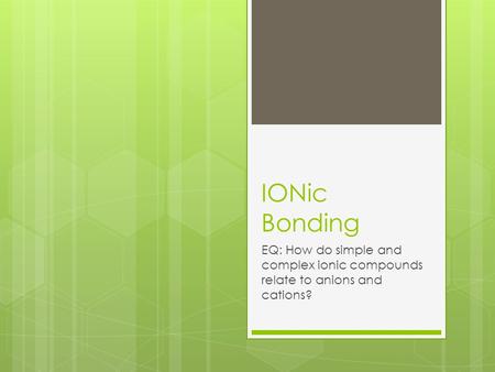 IONic Bonding EQ: How do simple and complex ionic compounds relate to anions and cations?