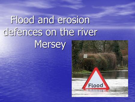 Flood and erosion defences on the river Mersey. We will learn: The different flood and erosion defences on the river Mersey The different flood and erosion.