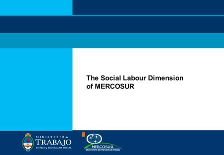 The Social Labour Dimension of MERCOSUR. MERCOSUR  In 1991 Argentina, Brazil, Paraguay and Uruguay sign the Treaty of Asuncion which formally creates.
