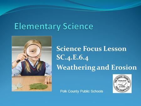 Science Focus Lesson SC.4.E.6.4 Weathering and Erosion Polk County Public Schools.