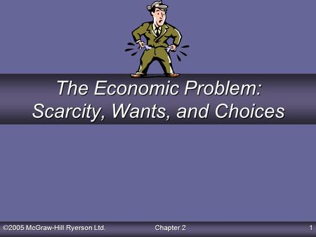 ©2005 McGraw-Hill Ryerson Ltd. Chapter 2 1 The Economic Problem: Scarcity, Wants, and Choices.