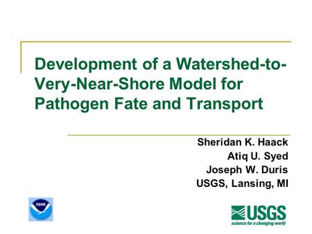 Development of a Watershed-to- Very-Near-Shore Model for Pathogen Fate and Transport Sheridan K. Haack Atiq U. Syed Joseph W. Duris USGS, Lansing, MI.