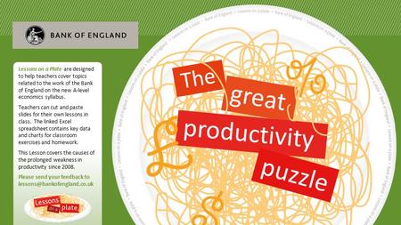 R The great productivity puzzle Lessons on a Plate are designed to help teachers cover topics related to the work of the Bank of England on the new A-level.