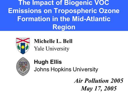 The Impact of Biogenic VOC Emissions on Tropospheric Ozone Formation in the Mid-Atlantic Region Michelle L. Bell Yale University Hugh Ellis Johns Hopkins.