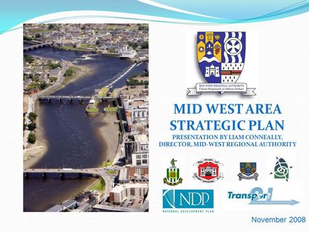 MID WEST AREA STRATEGIC PLAN PRESENTATION BY LIAM CONNEALLY, DIRECTOR, MID-WEST REGIONAL AUTHORITY November 2008.