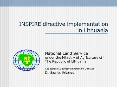 INSPIRE directive implementation in Lithuania National Land Service under the Ministry of Agriculture of The Republic of Lithuania Cadastres & Geodesy.