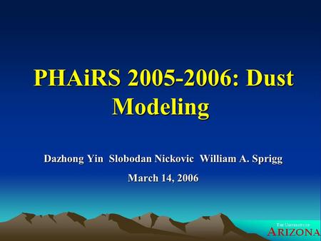 PHAiRS 2005-2006: Dust Modeling PHAiRS 2005-2006: Dust Modeling Dazhong Yin Slobodan Nickovic William A. Sprigg March 14, 2006.