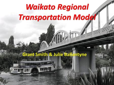 GABITES PORTER Waikato Regional Transportation Model Grant Smith & Julie Ballantyne.