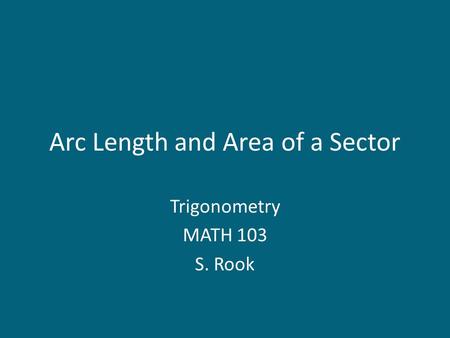 Arc Length and Area of a Sector Trigonometry MATH 103 S. Rook.