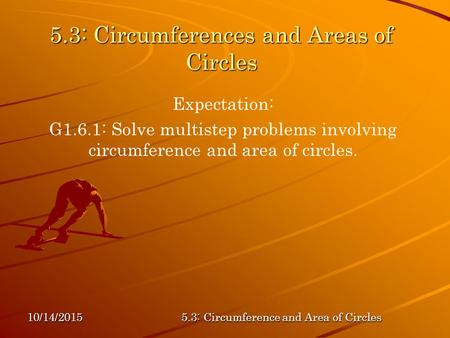 10/14/20155.3: Circumference and Area of Circles 5.3: Circumferences and Areas of Circles Expectation: G1.6.1: Solve multistep problems involving circumference.