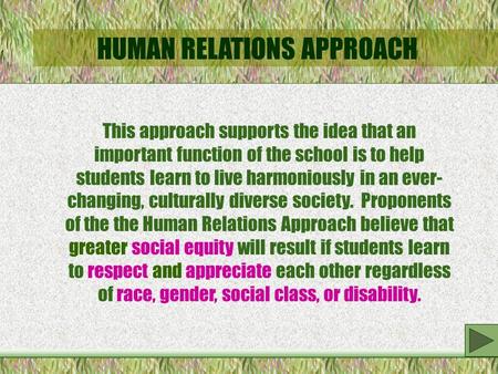 HUMAN RELATIONS APPROACH This approach supports the idea that an important function of the school is to help students learn to live harmoniously in an.