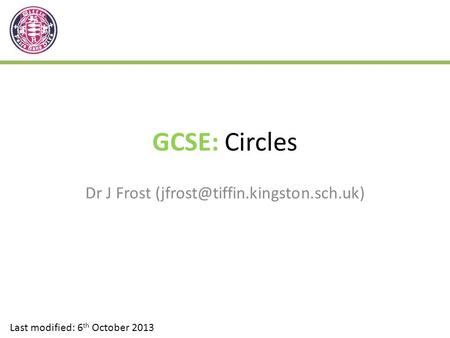 GCSE: Circles Dr J Frost Last modified: 6 th October 2013.