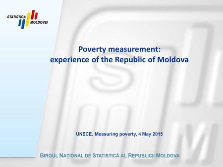 Poverty measurement: experience of the Republic of Moldova UNECE, Measuring poverty, 4 May 2015.