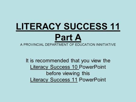 LITERACY SUCCESS 11 Part A A PROVINCIAL DEPARTMENT OF EDUCATION INNITIATIVE It is recommended that you view the Literacy Success 10 PowerPoint before viewing.