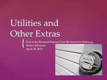 { Utilities and Other Extras Part of the Personal Finance Unit We Started in February Senior Advisory April 28, 2014.