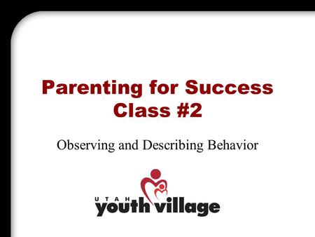 Parenting for Success Class #2 Observing and Describing Behavior.